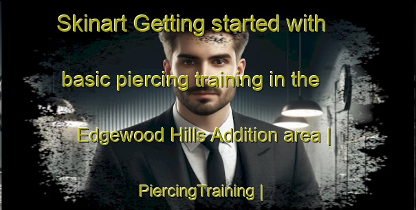 Skinart Getting started with basic piercing training in the Edgewood Hills Addition area | PiercingTraining | PiercingClasses | SkinartTraining-United States